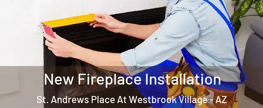 New Fireplace Installation St. Andrews Place At Westbrook Village - AZ