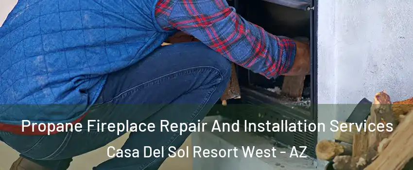 Propane Fireplace Repair And Installation Services Casa Del Sol Resort West - AZ