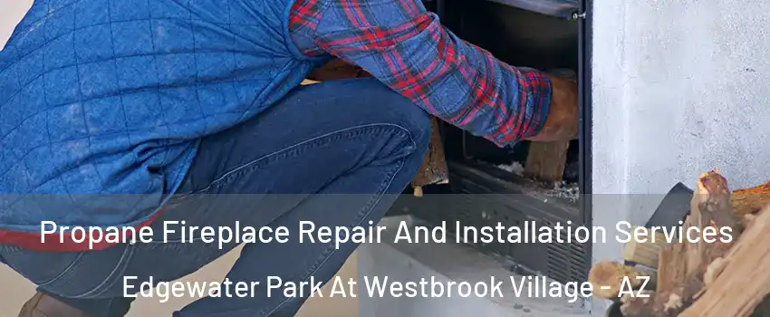 Propane Fireplace Repair And Installation Services Edgewater Park At Westbrook Village - AZ
