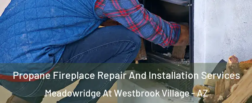 Propane Fireplace Repair And Installation Services Meadowridge At Westbrook Village - AZ
